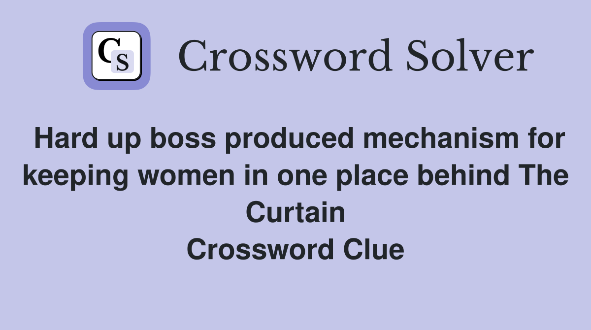 Hard up boss produced mechanism for keeping women in one place behind The Curtain Crossword Clue