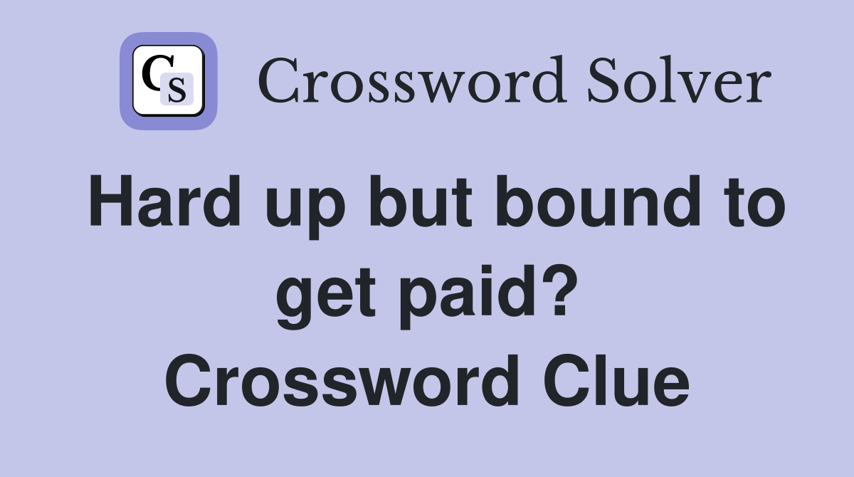 Hard up but bound to get paid? Crossword Clue