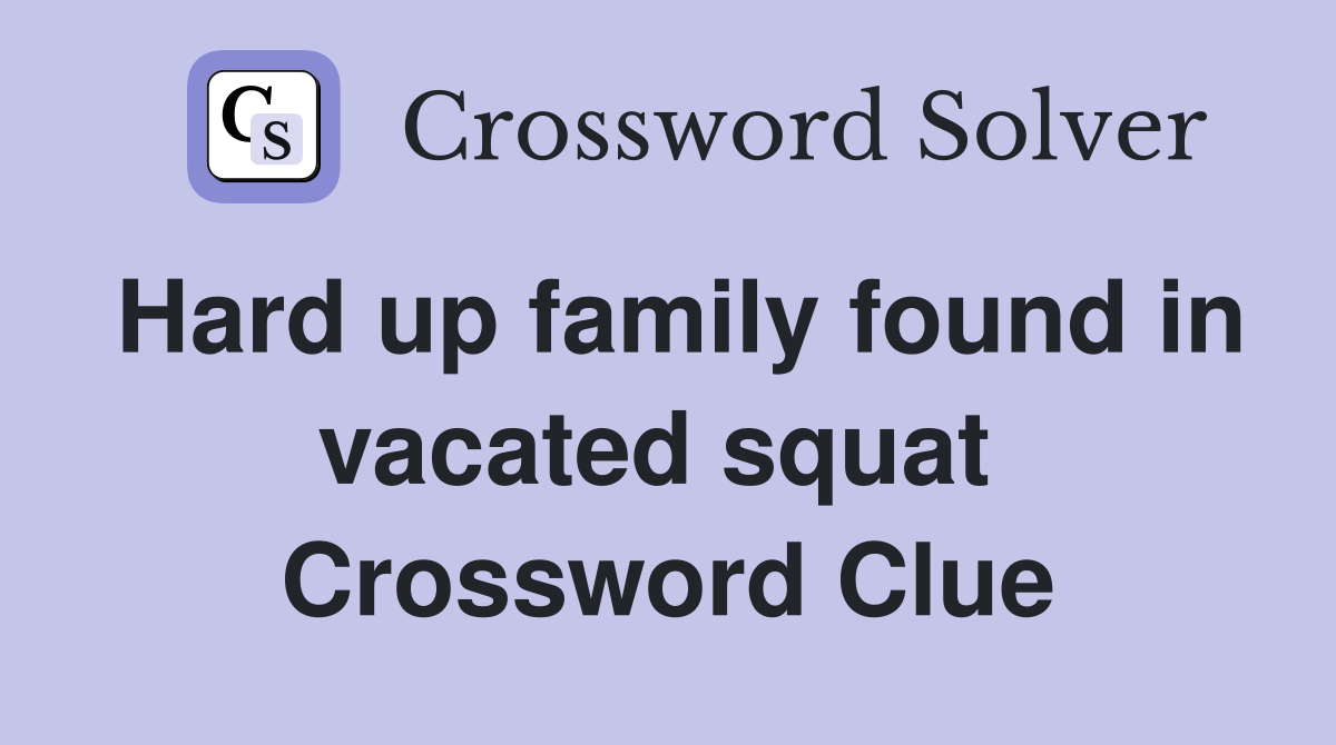 Hard up family found in vacated squat  Crossword Clue