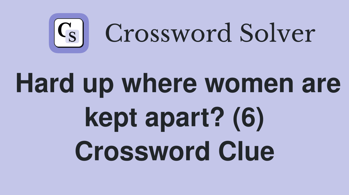 Hard up where women are kept apart? (6) Crossword Clue