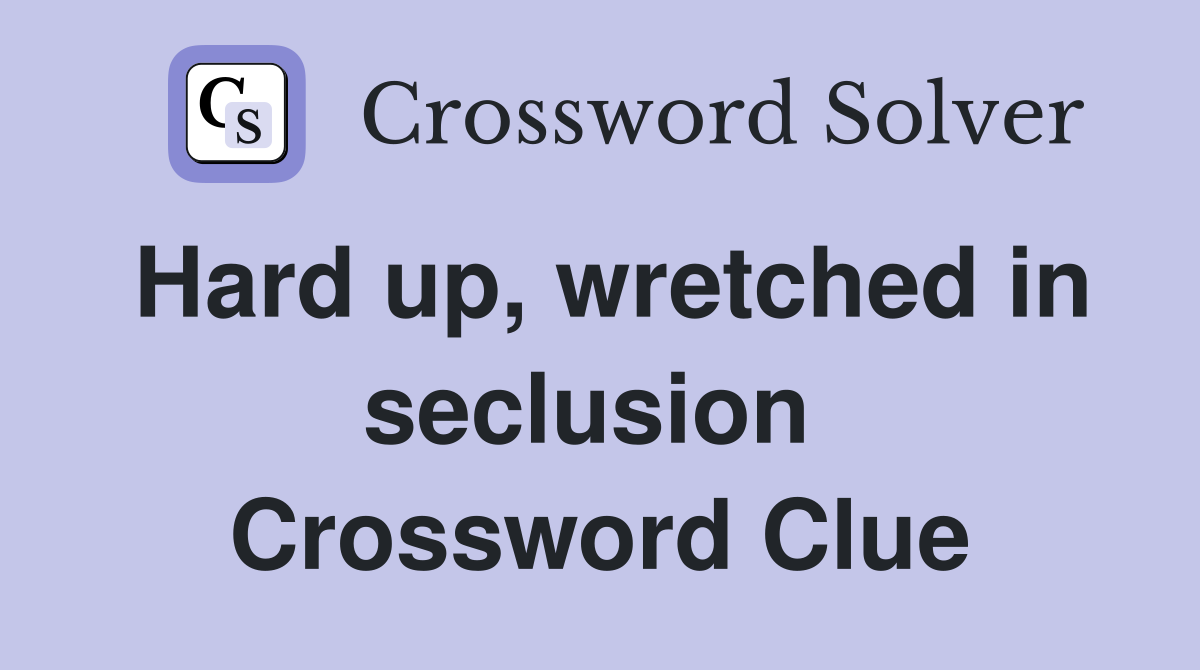 Hard up, wretched in seclusion  Crossword Clue