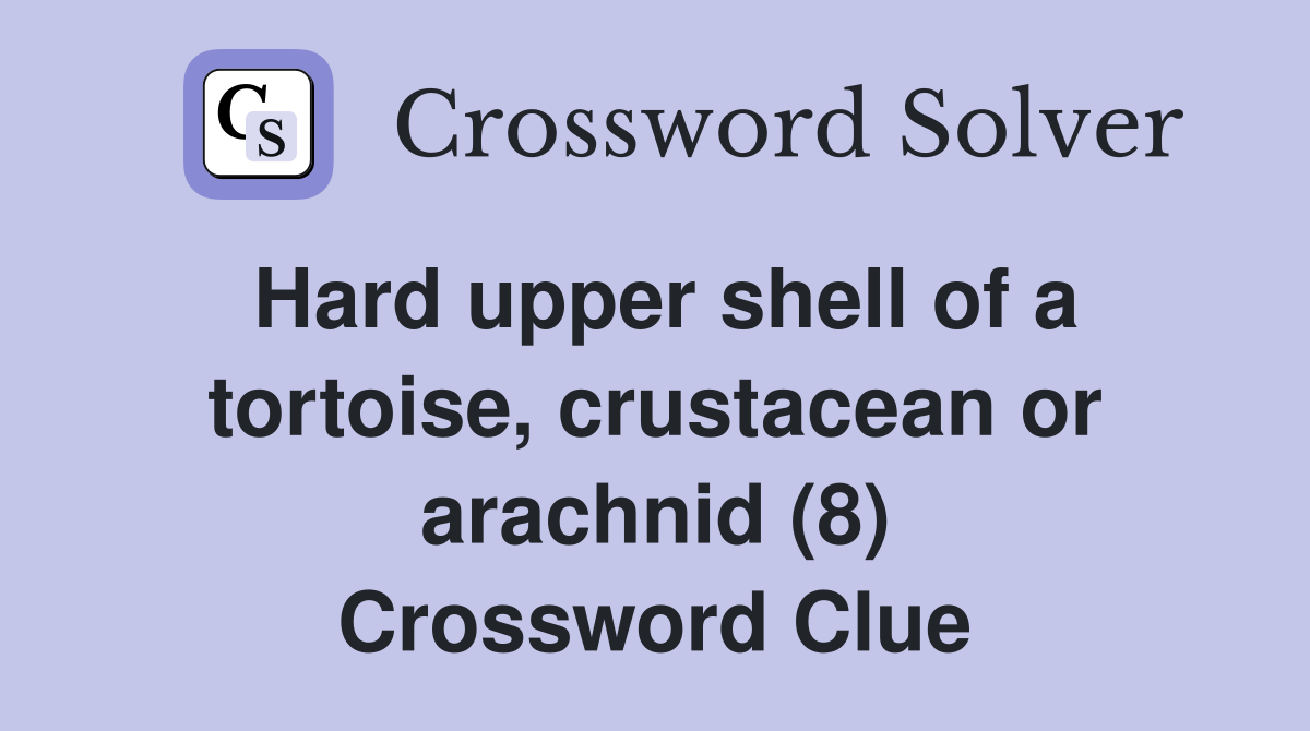 Hard upper shell of a tortoise, crustacean or arachnid (8) Crossword Clue