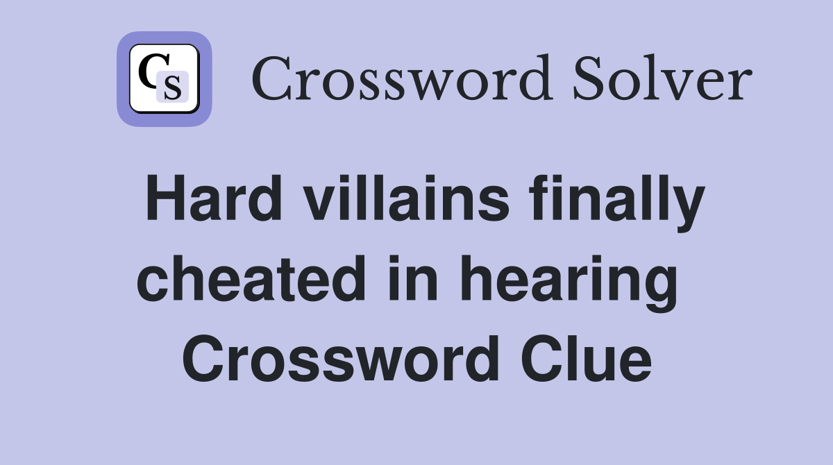 Hard villains finally cheated in hearing  Crossword Clue