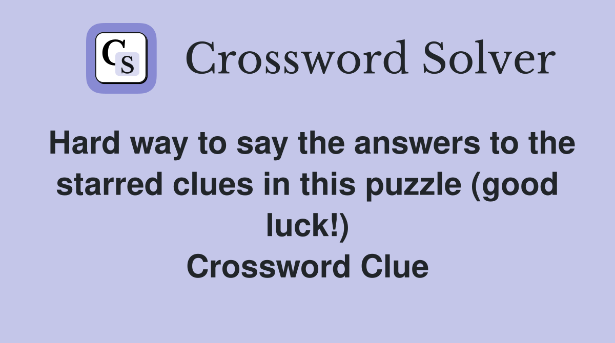 Hard way to say the answers to the starred clues in this puzzle (good luck!) Crossword Clue