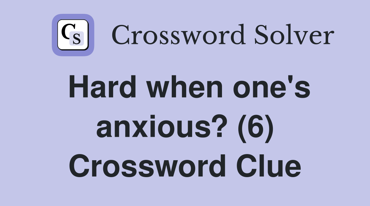 Hard when one's anxious? (6) Crossword Clue