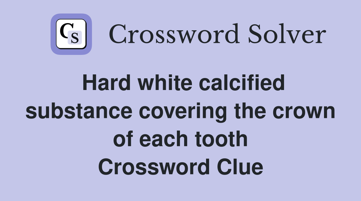 Hard white calcified substance covering the crown of each tooth Crossword Clue
