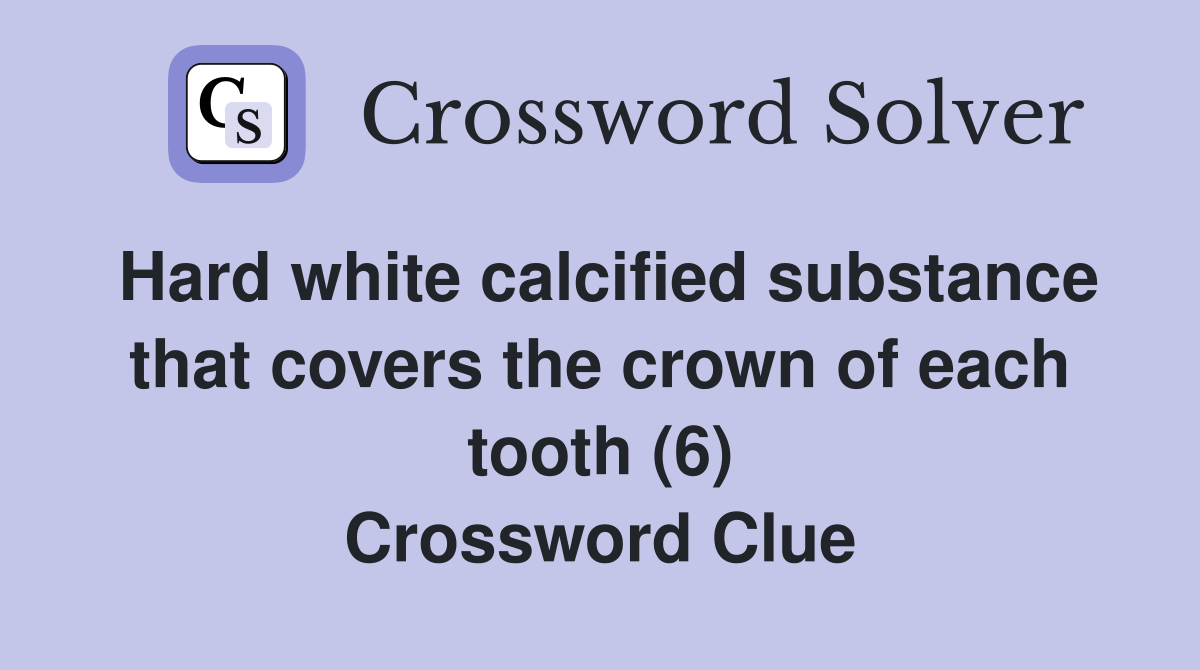 Hard white calcified substance that covers the crown of each tooth (6) Crossword Clue