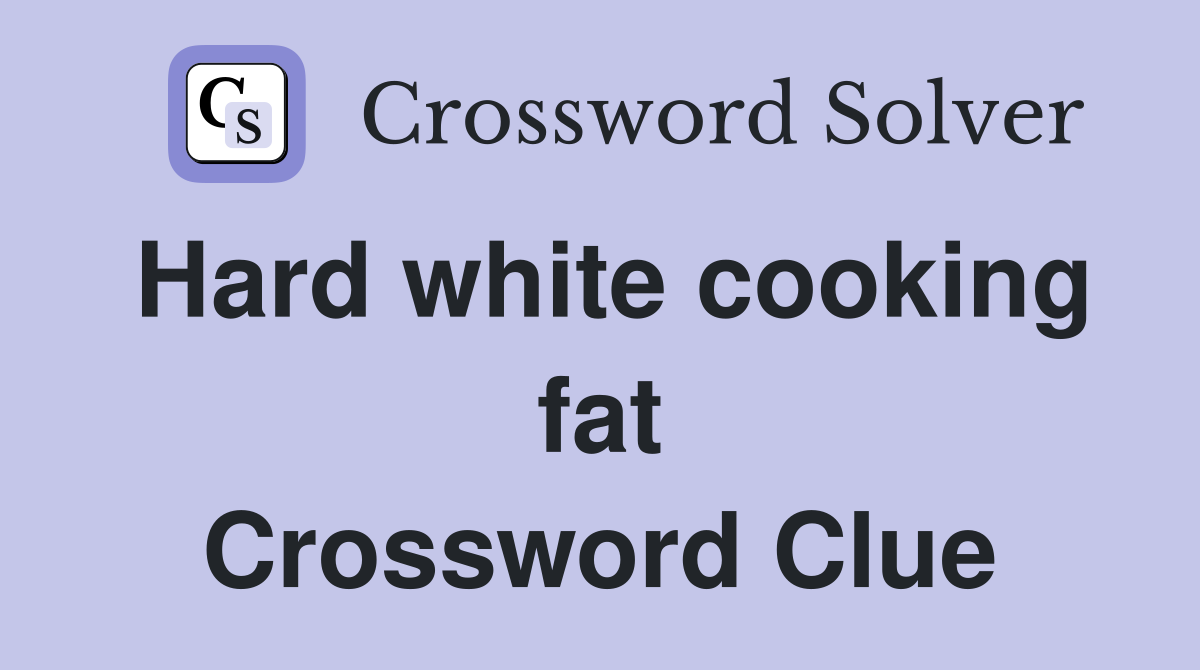 Hard white cooking fat Crossword Clue