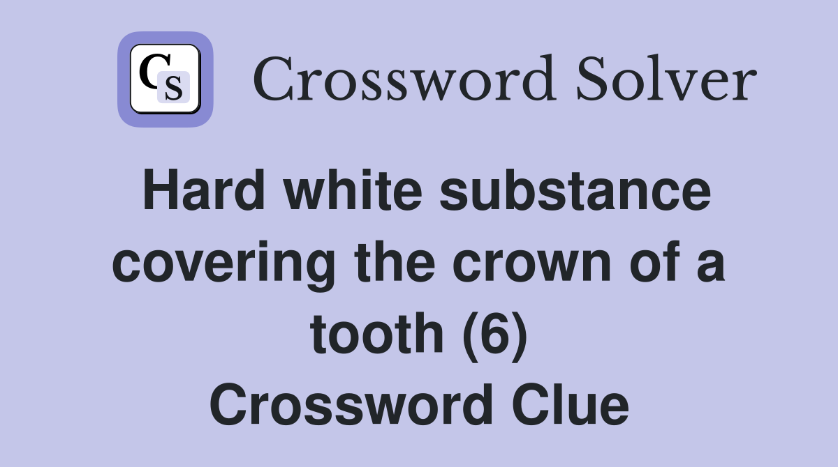 Hard white substance covering the crown of a tooth (6) Crossword Clue