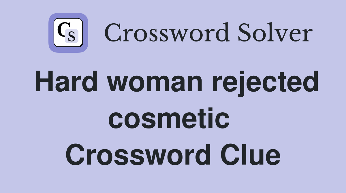 Hard woman rejected cosmetic  Crossword Clue