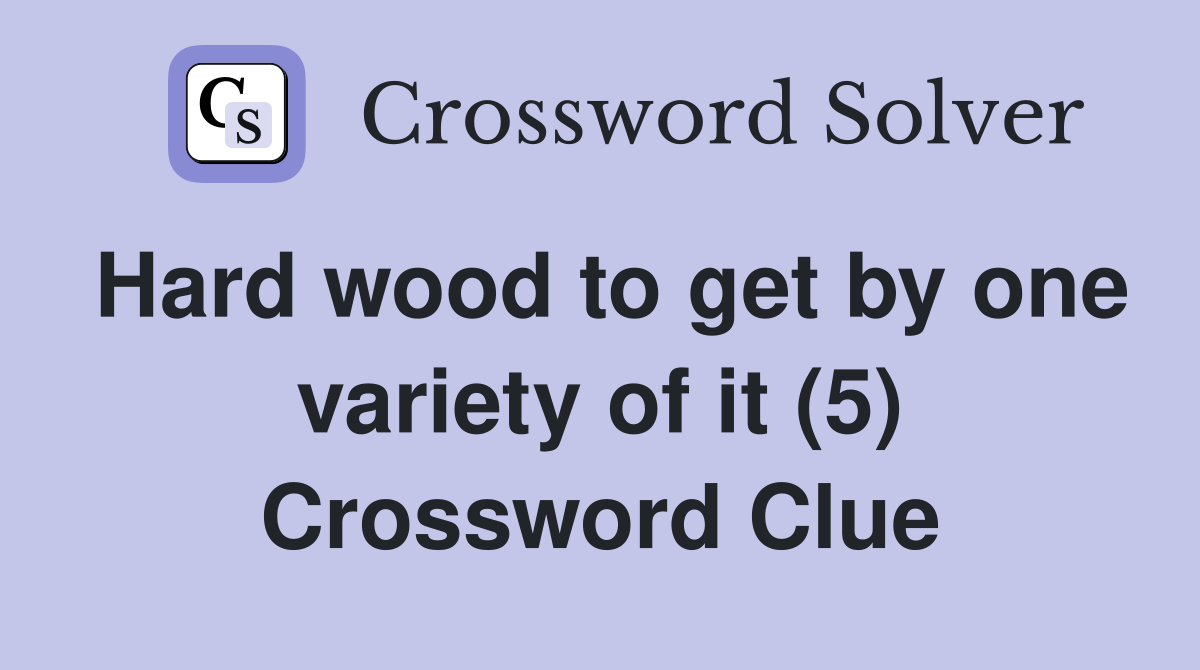 Hard wood to get by one variety of it (5) Crossword Clue