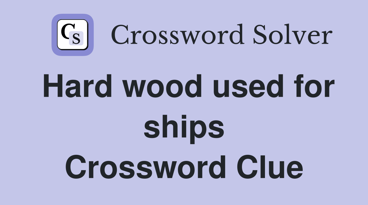 Hard wood used for ships Crossword Clue