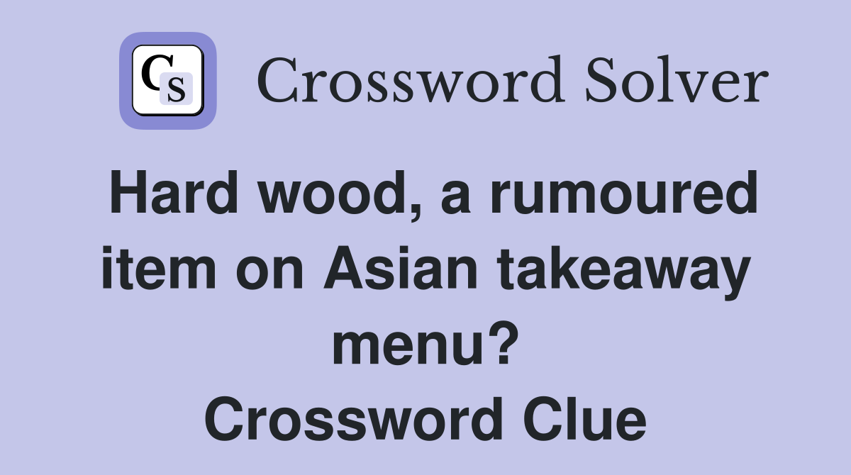 Hard wood, a rumoured item on Asian takeaway menu? Crossword Clue