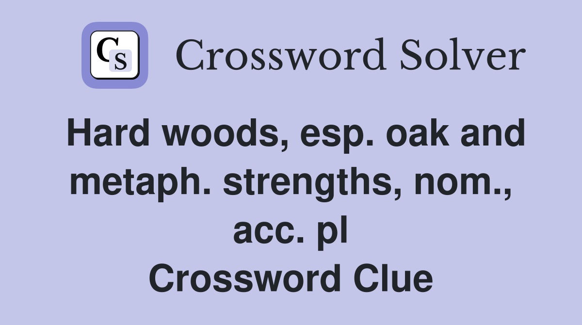 Hard woods, esp. oak and metaph. strengths, nom., acc. pl Crossword Clue