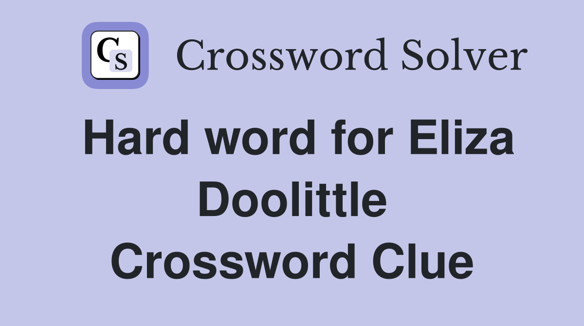 Hard word for Eliza Doolittle Crossword Clue