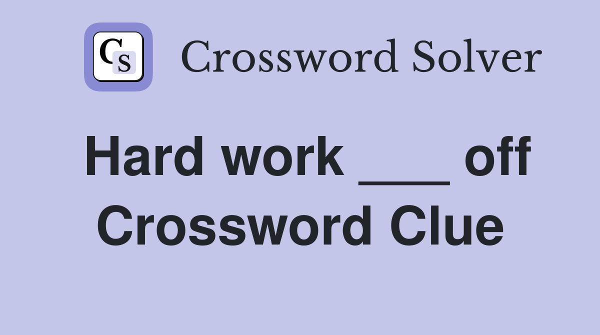 Hard work ___ off Crossword Clue