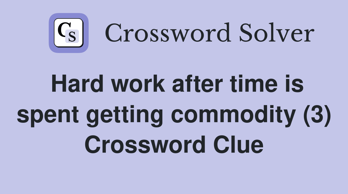 Hard work after time is spent getting commodity (3) Crossword Clue