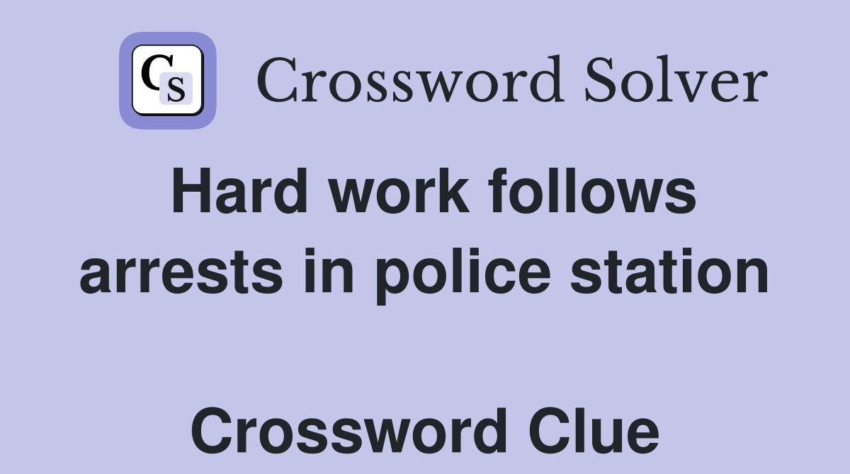 Hard work follows arrests in police station  Crossword Clue