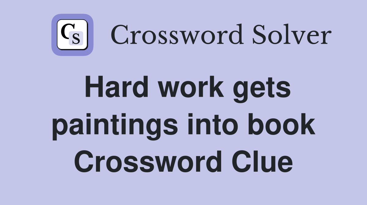 Hard work gets paintings into book Crossword Clue