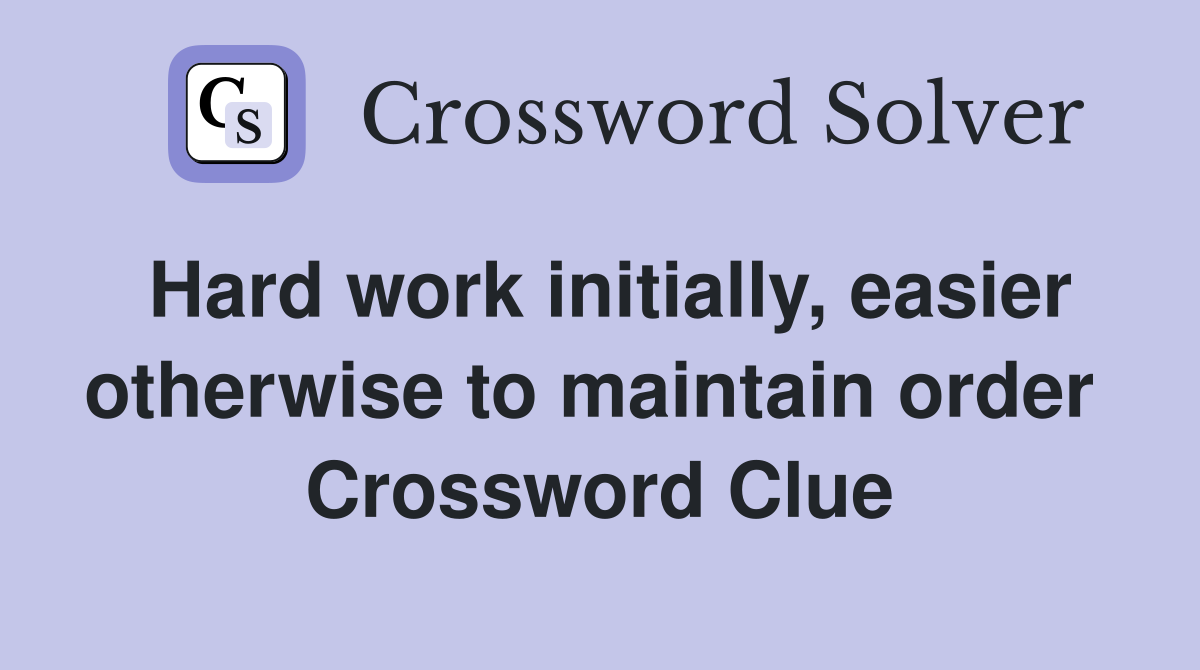 Hard work initially, easier otherwise to maintain order  Crossword Clue