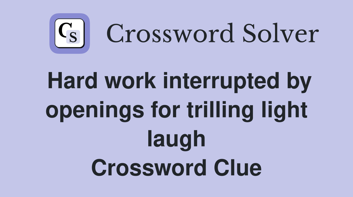Hard work interrupted by openings for trilling light laugh Crossword