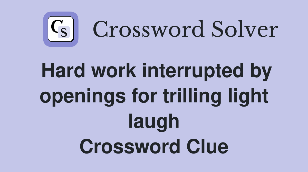 Hard work interrupted by openings for trilling light laugh Crossword Clue