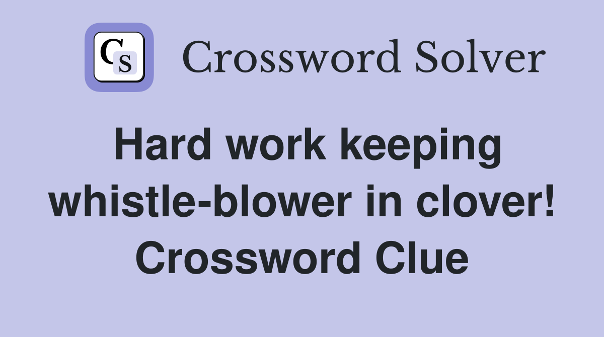Hard work keeping whistle-blower in clover! Crossword Clue