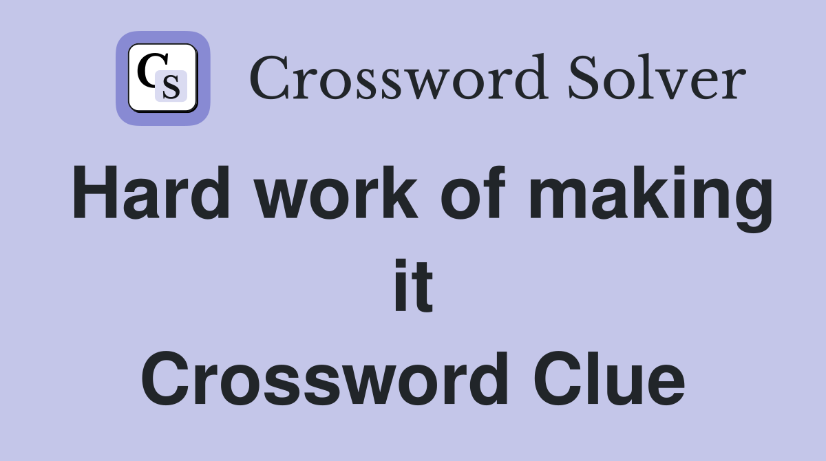 Hard work of making it Crossword Clue