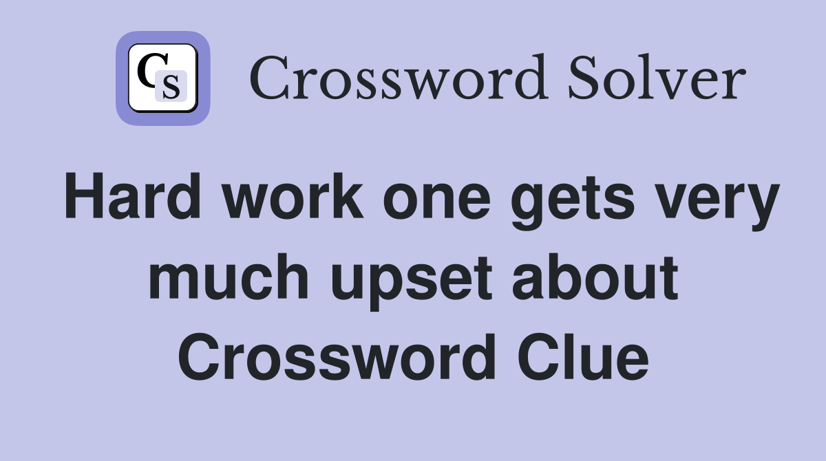 Hard work one gets very much upset about Crossword Clue