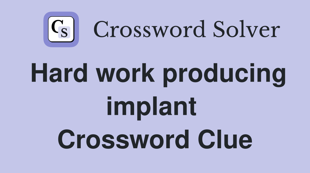 Hard work producing implant  Crossword Clue