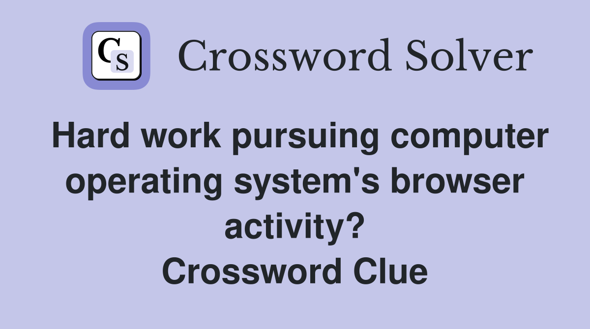 Hard work pursuing computer operating system's browser activity? Crossword Clue