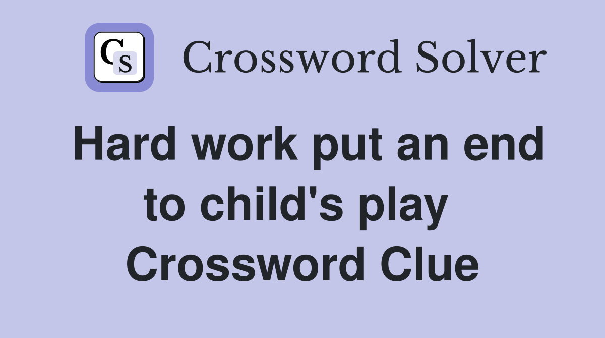 Hard work put an end to child's play  Crossword Clue