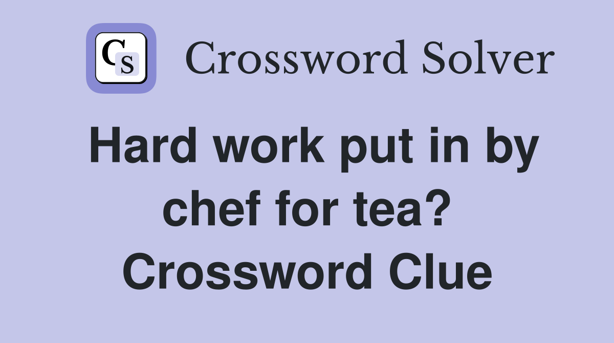Hard work put in by chef for tea? Crossword Clue