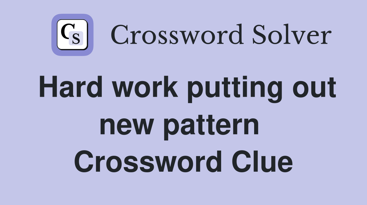 Hard work putting out new pattern  Crossword Clue