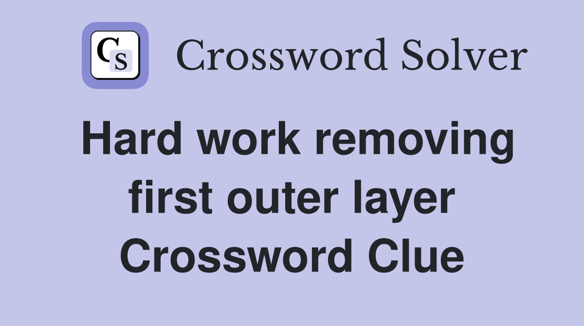 Hard work removing first outer layer Crossword Clue