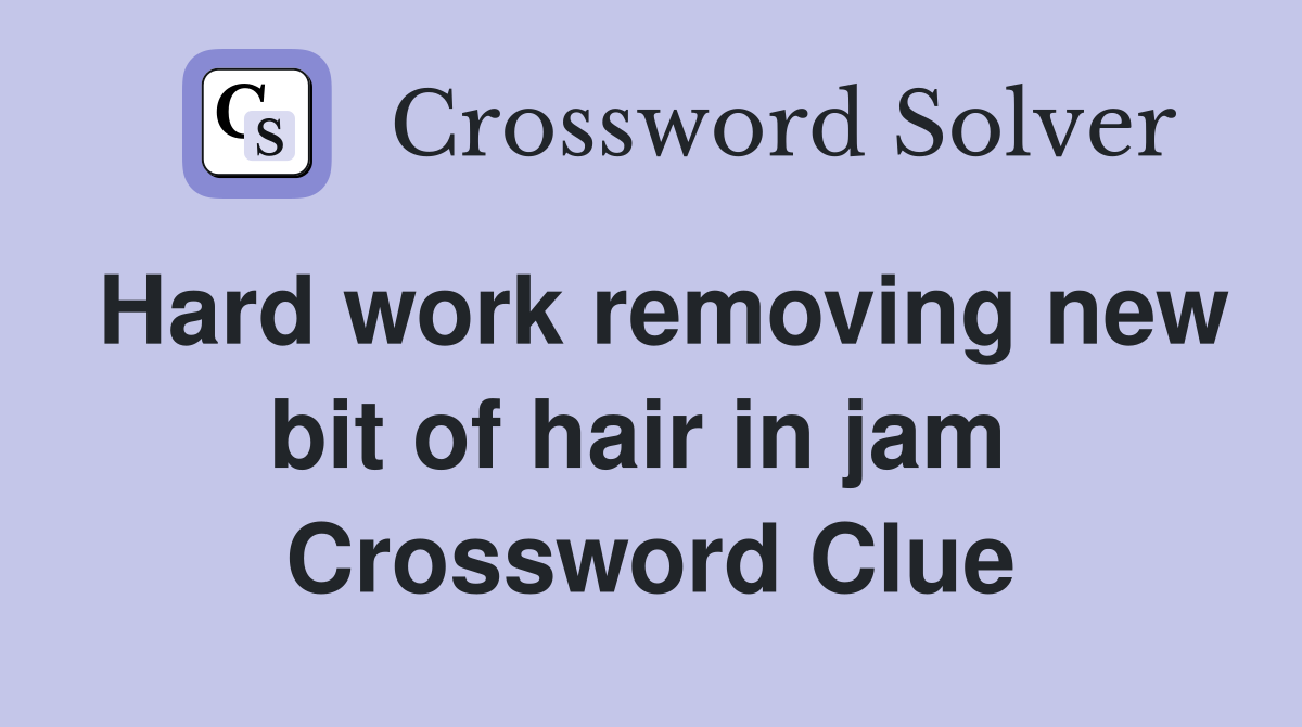 Hard work removing new bit of hair in jam  Crossword Clue