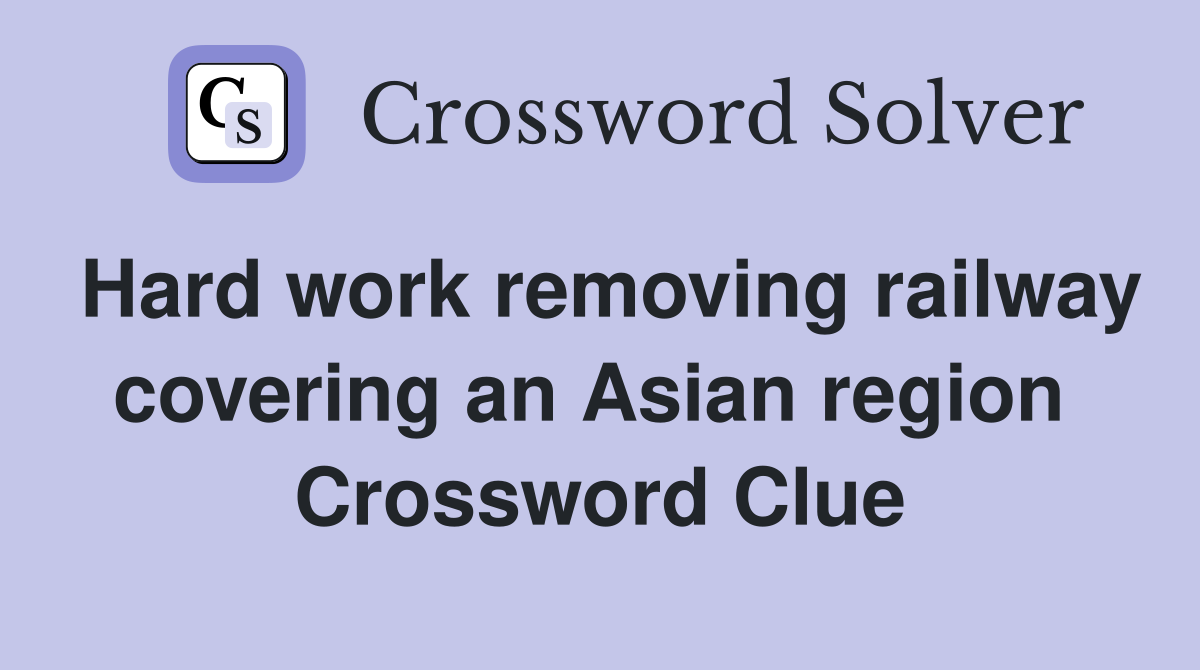 Hard work removing railway covering an Asian region  Crossword Clue