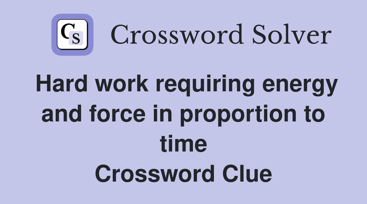 Hard work requiring energy and force in proportion to time Crossword Clue