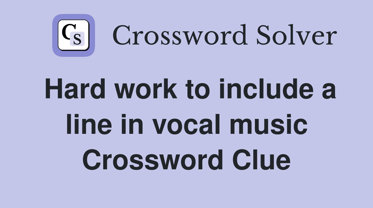 Hard work to include a line in vocal music Crossword Clue