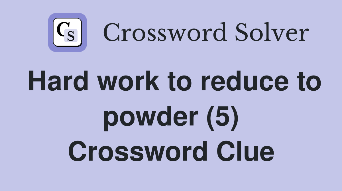 Hard work to reduce to powder (5) Crossword Clue