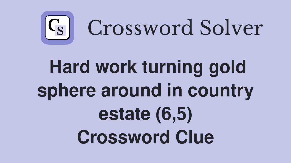 Hard work turning gold sphere around in country estate (6,5) Crossword Clue