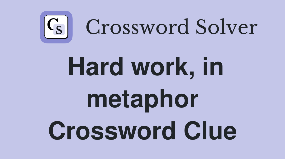 Hard work, in metaphor Crossword Clue