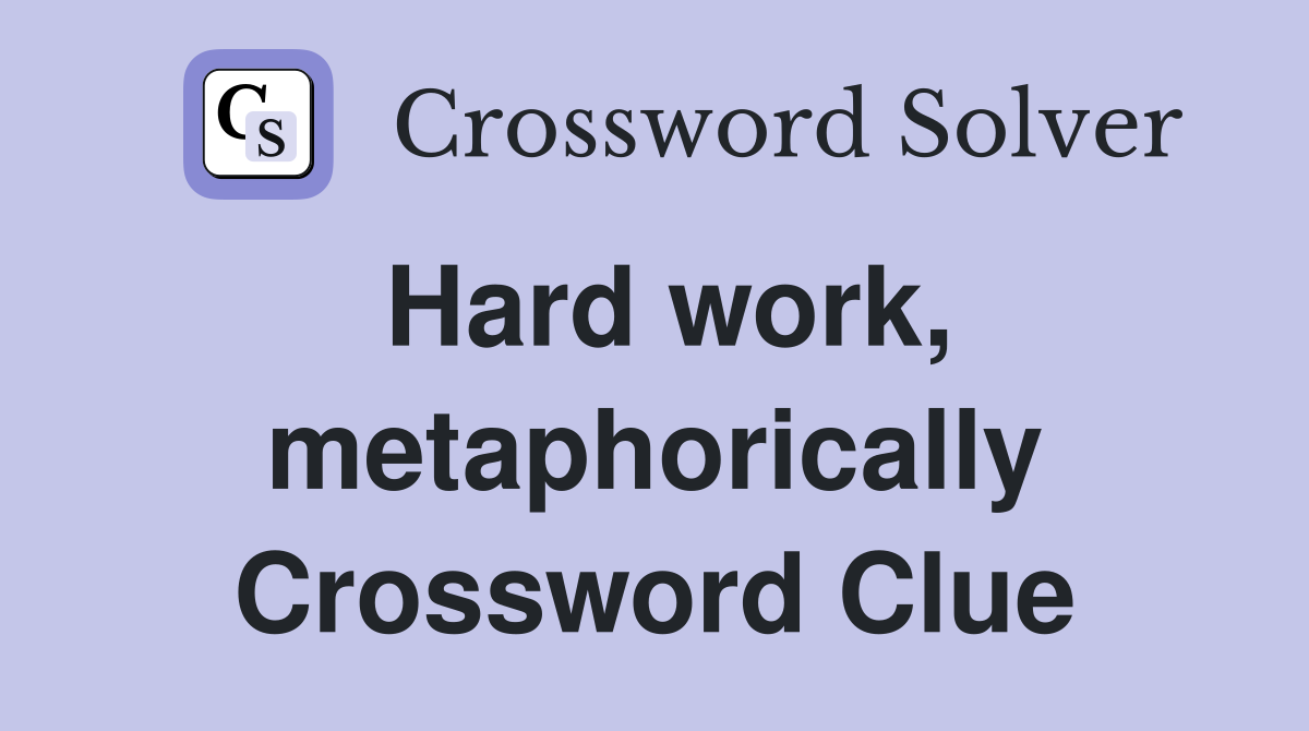 Hard work, metaphorically Crossword Clue