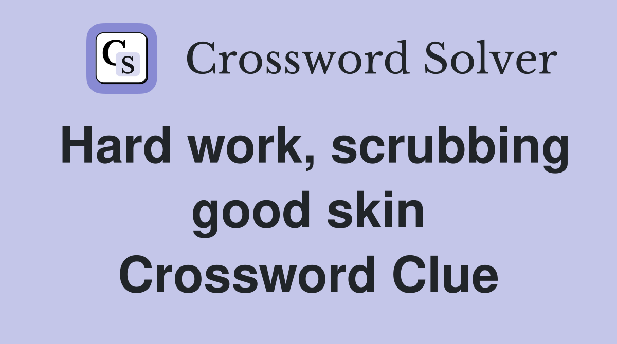 Hard work, scrubbing good skin Crossword Clue