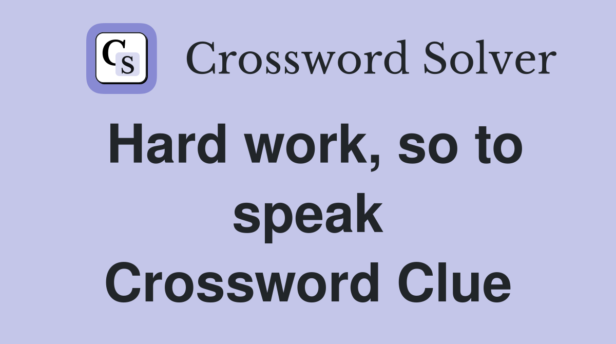 Hard work, so to speak Crossword Clue