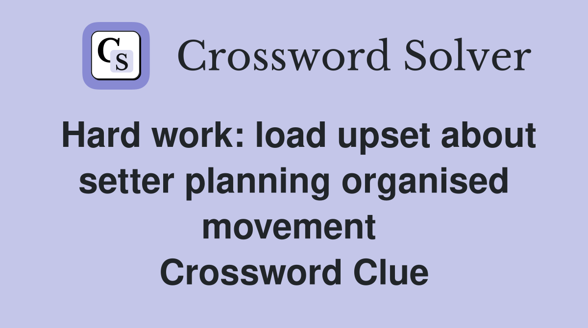 Hard work: load upset about setter planning organised movement  Crossword Clue