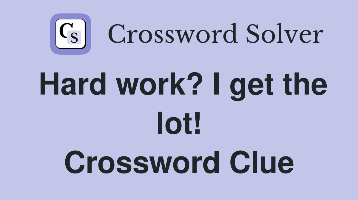 Hard work? I get the lot! Crossword Clue