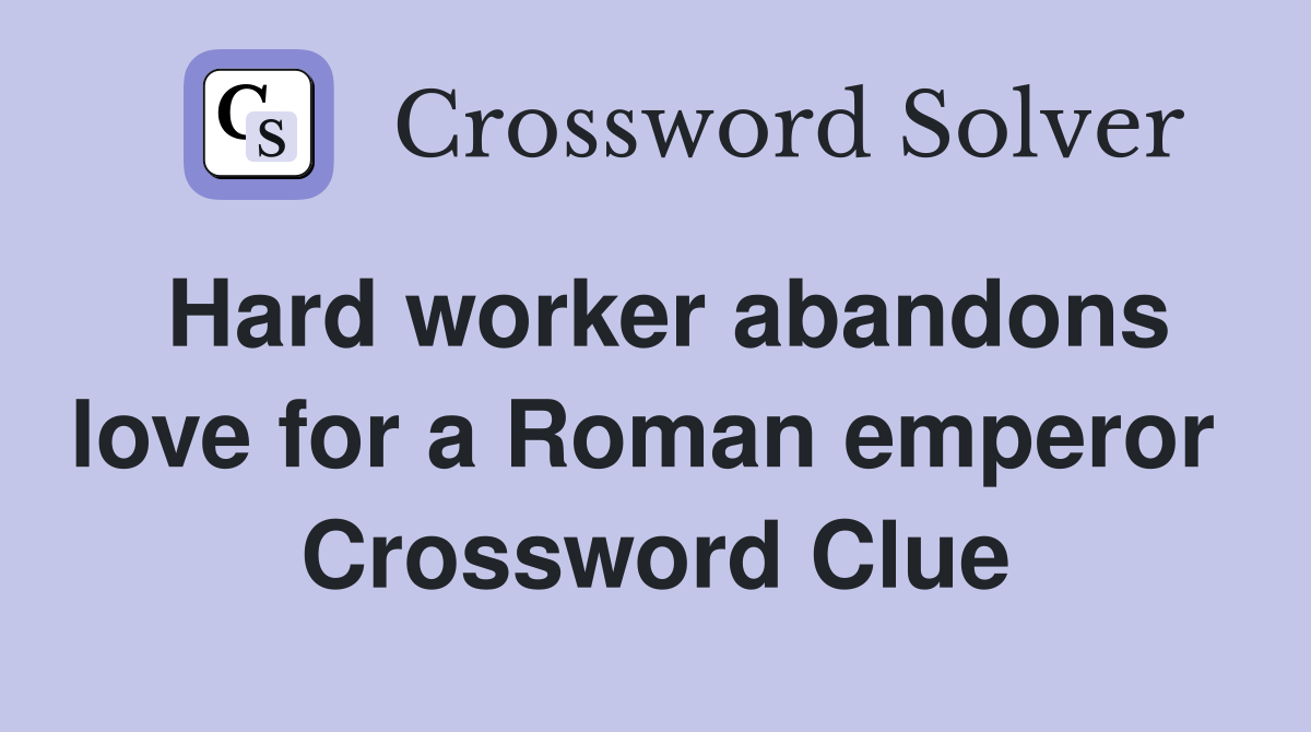 Hard worker abandons love for a Roman emperor  Crossword Clue
