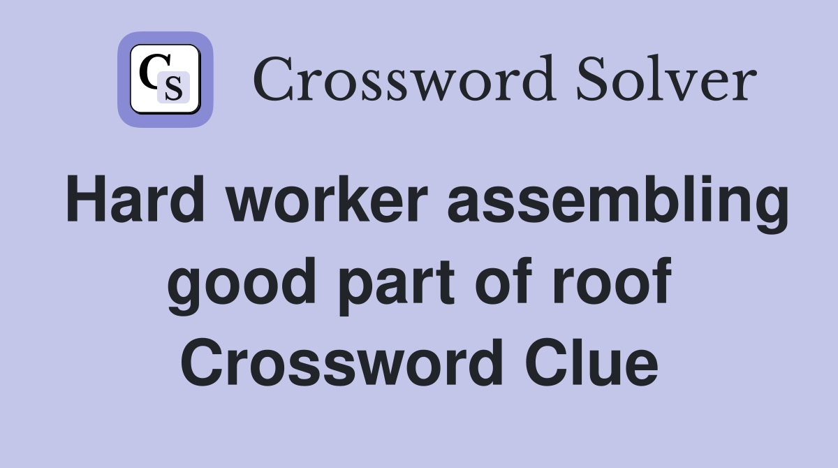 Hard worker assembling good part of roof Crossword Clue