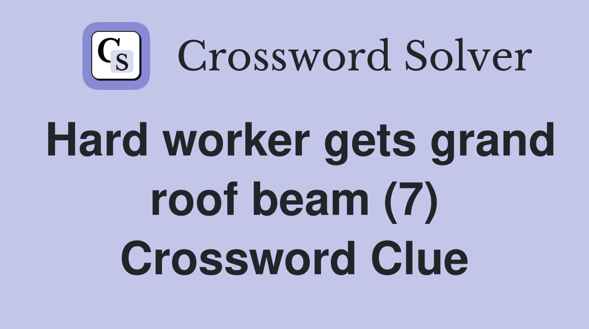 Hard worker gets grand roof beam (7) Crossword Clue